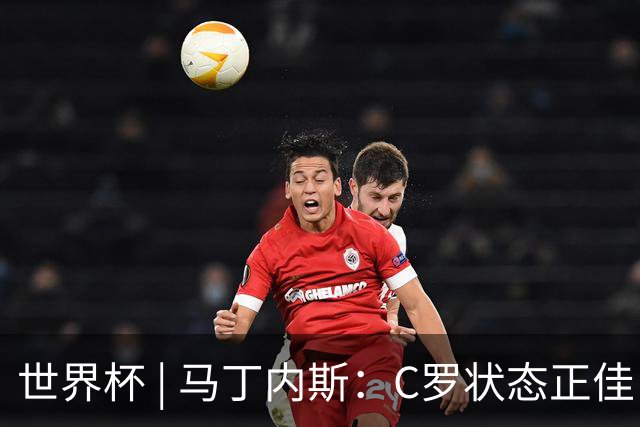世界杯 | 马丁内斯：C罗状态正佳