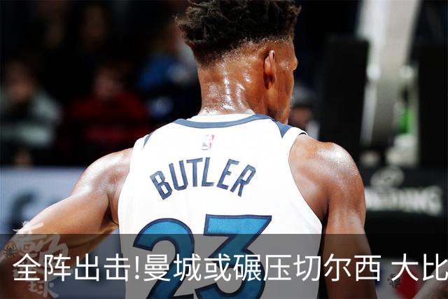 全阵出击!曼城或碾压切尔西 大比分赢球晋级