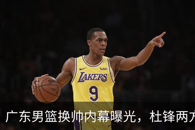 广东男篮换帅内幕曝光，杜锋两方面引球队老板不满，下课进入倒计时，两大外教团队二选一